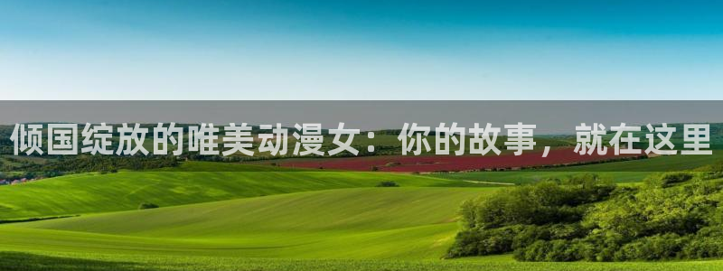 火狼动漫网热门动漫：倾国绽放的唯美动漫女：你的故事，就在这里